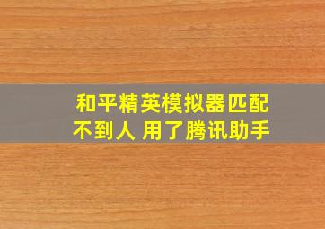 和平精英模拟器匹配不到人 用了腾讯助手